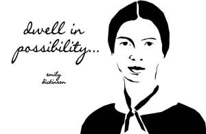 dwell in possibility... - Emily Dickinson
